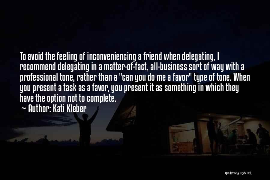 Kati Kleber Quotes: To Avoid The Feeling Of Inconveniencing A Friend When Delegating, I Recommend Delegating In A Matter-of-fact, All-business Sort Of Way