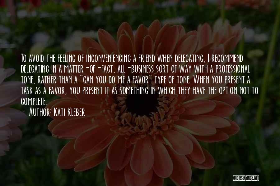 Kati Kleber Quotes: To Avoid The Feeling Of Inconveniencing A Friend When Delegating, I Recommend Delegating In A Matter-of-fact, All-business Sort Of Way