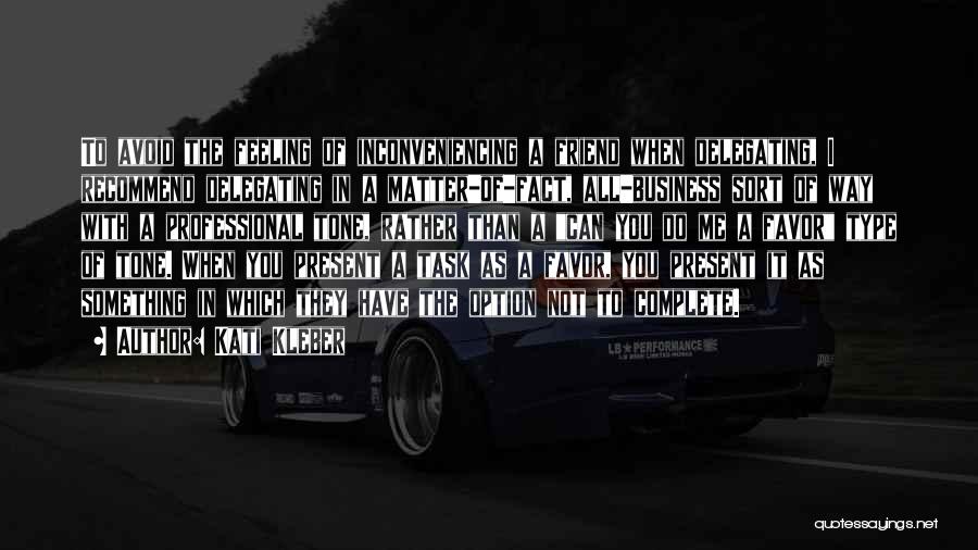Kati Kleber Quotes: To Avoid The Feeling Of Inconveniencing A Friend When Delegating, I Recommend Delegating In A Matter-of-fact, All-business Sort Of Way