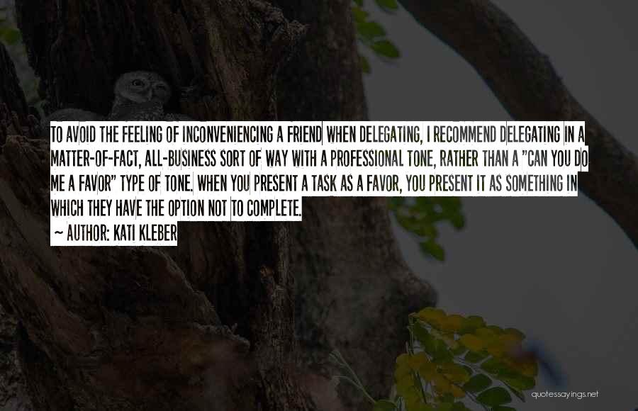 Kati Kleber Quotes: To Avoid The Feeling Of Inconveniencing A Friend When Delegating, I Recommend Delegating In A Matter-of-fact, All-business Sort Of Way