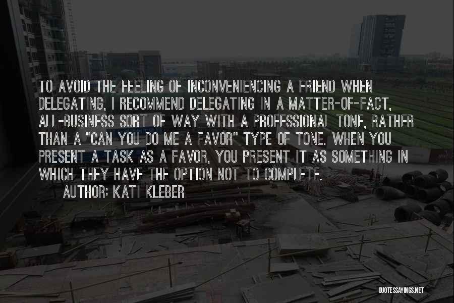 Kati Kleber Quotes: To Avoid The Feeling Of Inconveniencing A Friend When Delegating, I Recommend Delegating In A Matter-of-fact, All-business Sort Of Way