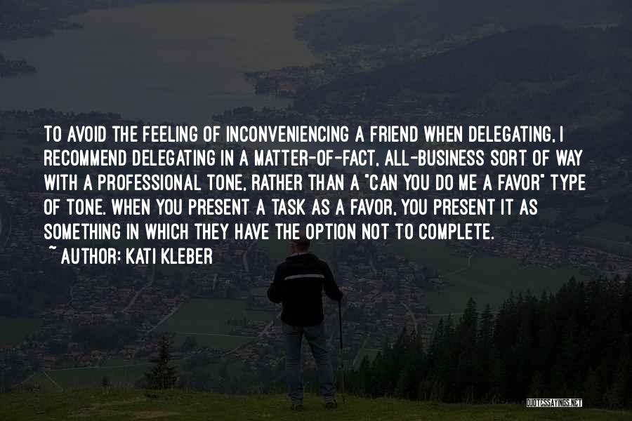 Kati Kleber Quotes: To Avoid The Feeling Of Inconveniencing A Friend When Delegating, I Recommend Delegating In A Matter-of-fact, All-business Sort Of Way