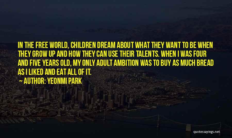 Yeonmi Park Quotes: In The Free World, Children Dream About What They Want To Be When They Grow Up And How They Can