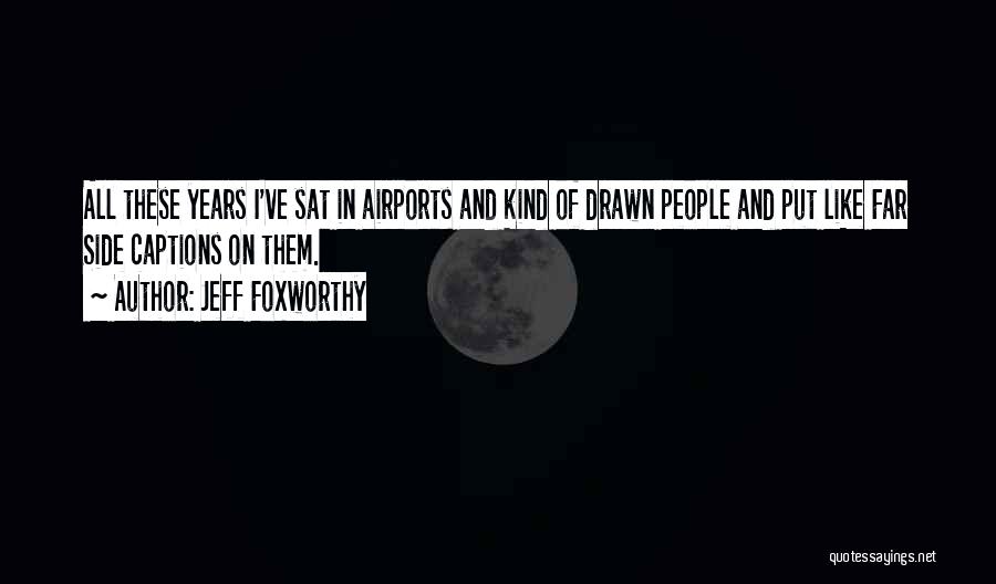 Jeff Foxworthy Quotes: All These Years I've Sat In Airports And Kind Of Drawn People And Put Like Far Side Captions On Them.