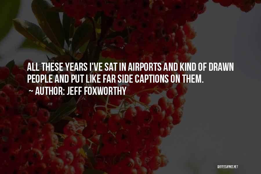 Jeff Foxworthy Quotes: All These Years I've Sat In Airports And Kind Of Drawn People And Put Like Far Side Captions On Them.