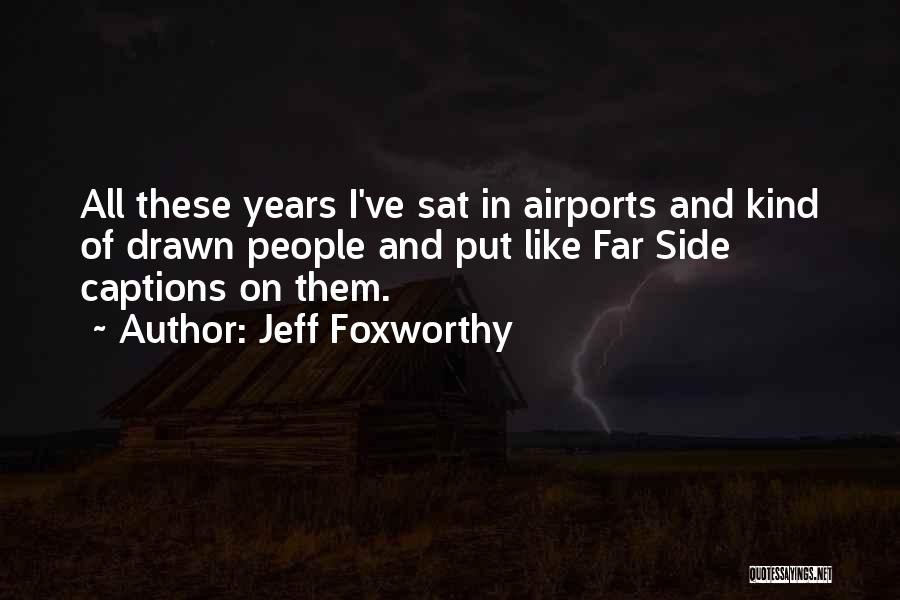 Jeff Foxworthy Quotes: All These Years I've Sat In Airports And Kind Of Drawn People And Put Like Far Side Captions On Them.