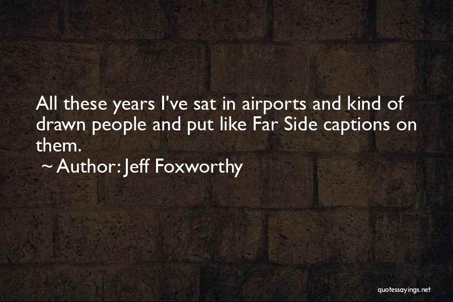 Jeff Foxworthy Quotes: All These Years I've Sat In Airports And Kind Of Drawn People And Put Like Far Side Captions On Them.