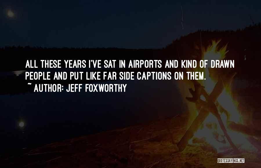 Jeff Foxworthy Quotes: All These Years I've Sat In Airports And Kind Of Drawn People And Put Like Far Side Captions On Them.