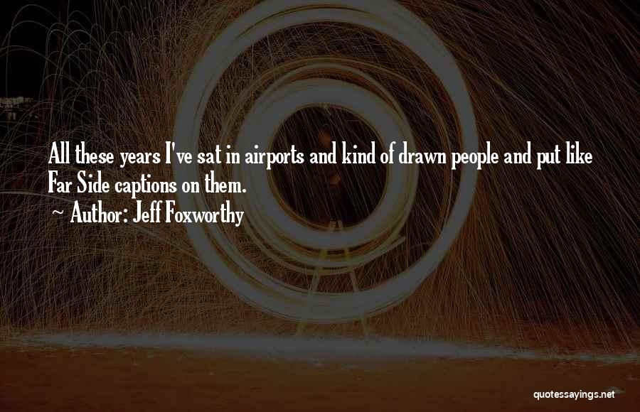 Jeff Foxworthy Quotes: All These Years I've Sat In Airports And Kind Of Drawn People And Put Like Far Side Captions On Them.