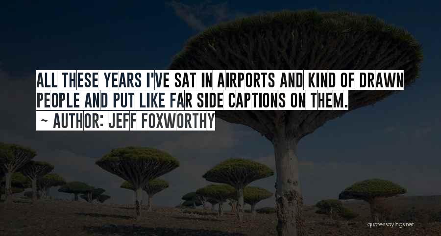 Jeff Foxworthy Quotes: All These Years I've Sat In Airports And Kind Of Drawn People And Put Like Far Side Captions On Them.