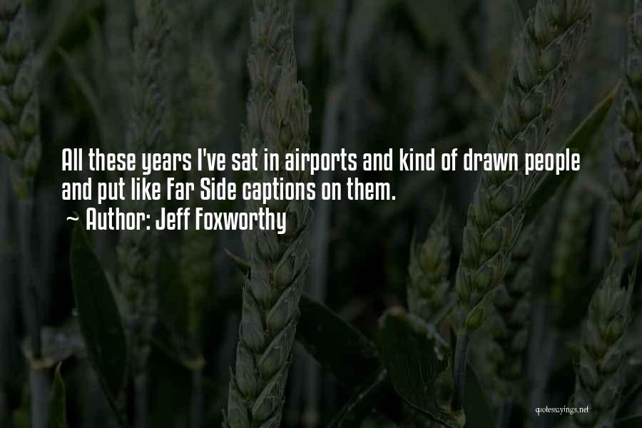 Jeff Foxworthy Quotes: All These Years I've Sat In Airports And Kind Of Drawn People And Put Like Far Side Captions On Them.