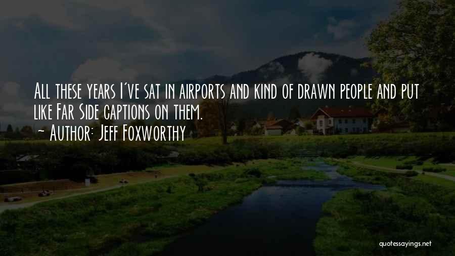 Jeff Foxworthy Quotes: All These Years I've Sat In Airports And Kind Of Drawn People And Put Like Far Side Captions On Them.