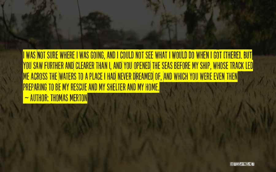 Thomas Merton Quotes: I Was Not Sure Where I Was Going, And I Could Not See What I Would Do When I Got