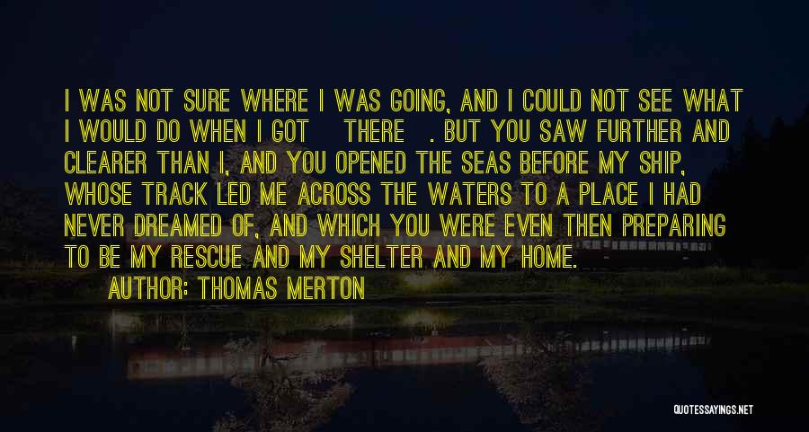 Thomas Merton Quotes: I Was Not Sure Where I Was Going, And I Could Not See What I Would Do When I Got