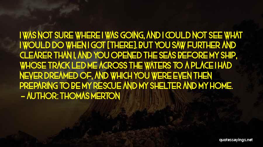 Thomas Merton Quotes: I Was Not Sure Where I Was Going, And I Could Not See What I Would Do When I Got