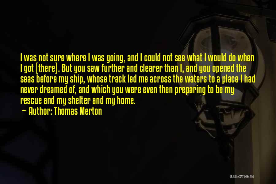 Thomas Merton Quotes: I Was Not Sure Where I Was Going, And I Could Not See What I Would Do When I Got