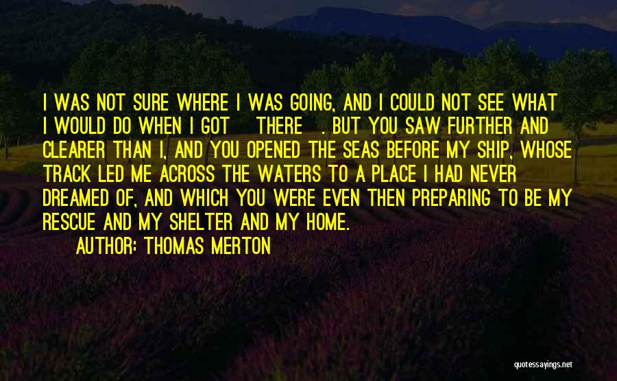 Thomas Merton Quotes: I Was Not Sure Where I Was Going, And I Could Not See What I Would Do When I Got