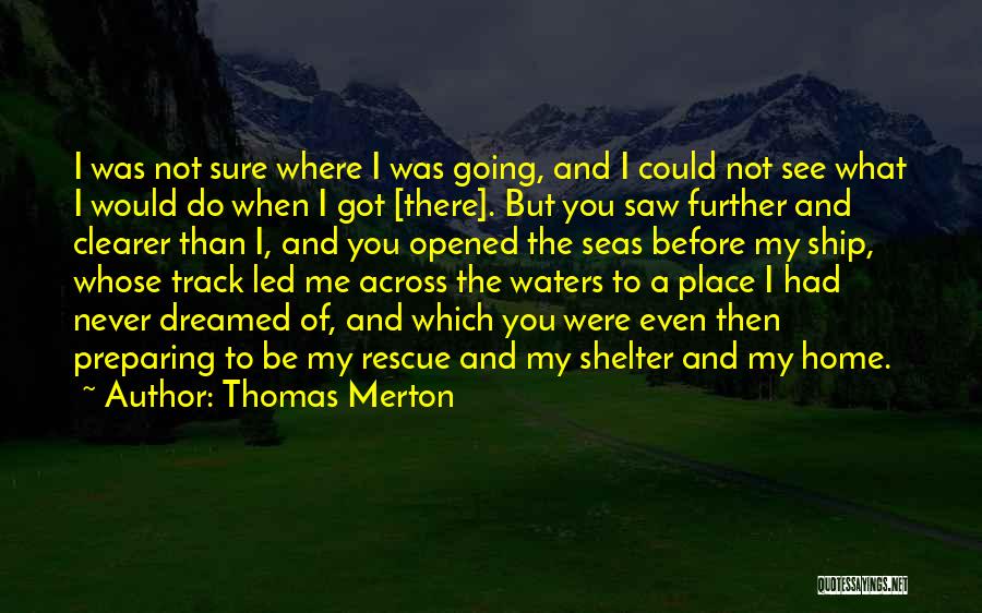 Thomas Merton Quotes: I Was Not Sure Where I Was Going, And I Could Not See What I Would Do When I Got