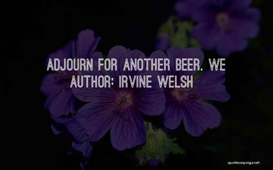 Irvine Welsh Quotes: Adjourn For Another Beer. We