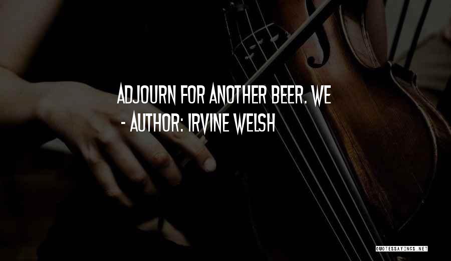 Irvine Welsh Quotes: Adjourn For Another Beer. We