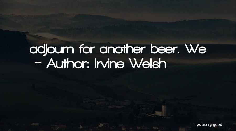 Irvine Welsh Quotes: Adjourn For Another Beer. We