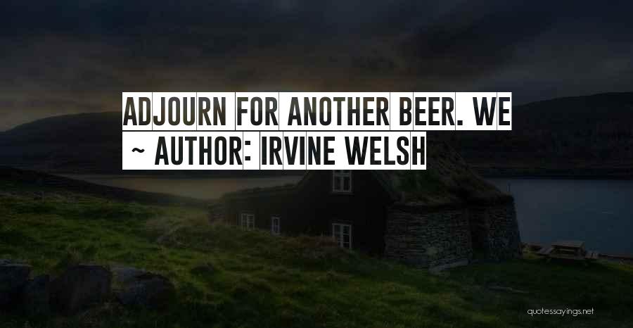 Irvine Welsh Quotes: Adjourn For Another Beer. We