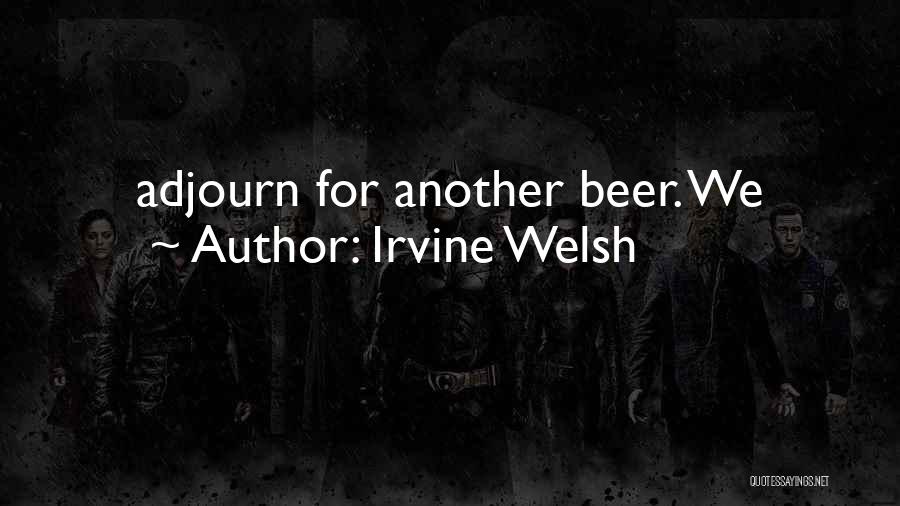 Irvine Welsh Quotes: Adjourn For Another Beer. We