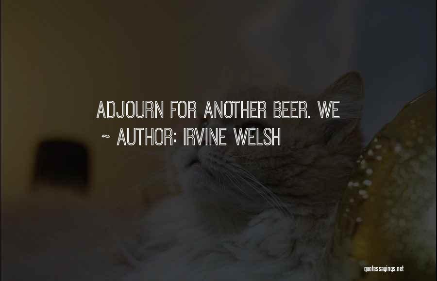 Irvine Welsh Quotes: Adjourn For Another Beer. We