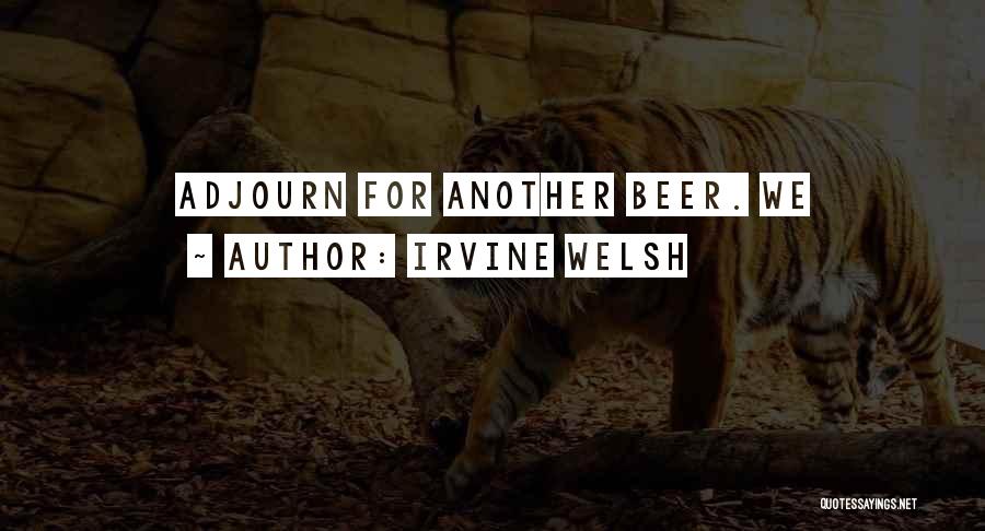 Irvine Welsh Quotes: Adjourn For Another Beer. We