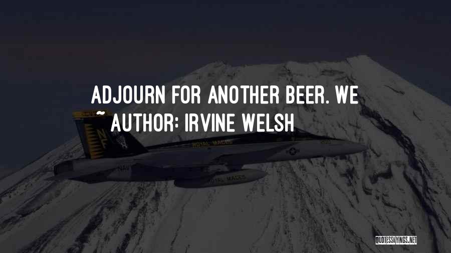 Irvine Welsh Quotes: Adjourn For Another Beer. We