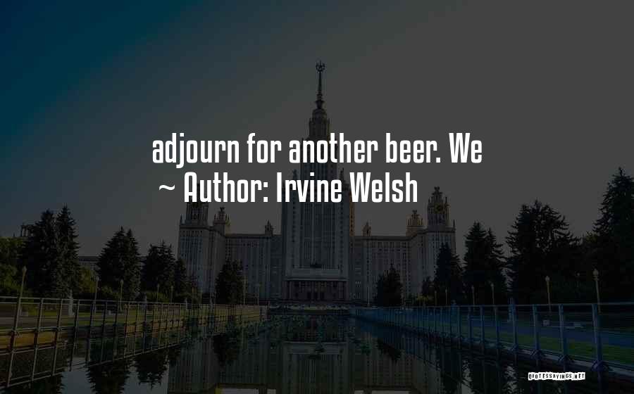 Irvine Welsh Quotes: Adjourn For Another Beer. We