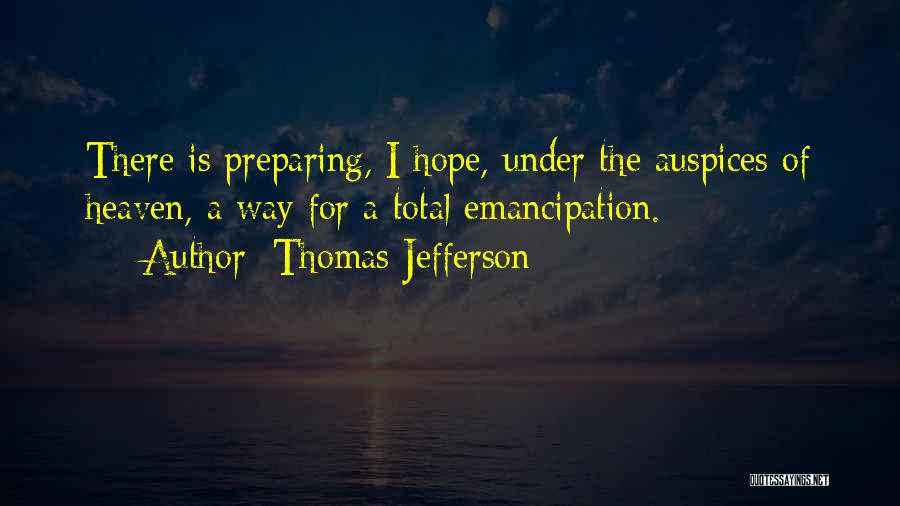 Thomas Jefferson Quotes: There Is Preparing, I Hope, Under The Auspices Of Heaven, A Way For A Total Emancipation.