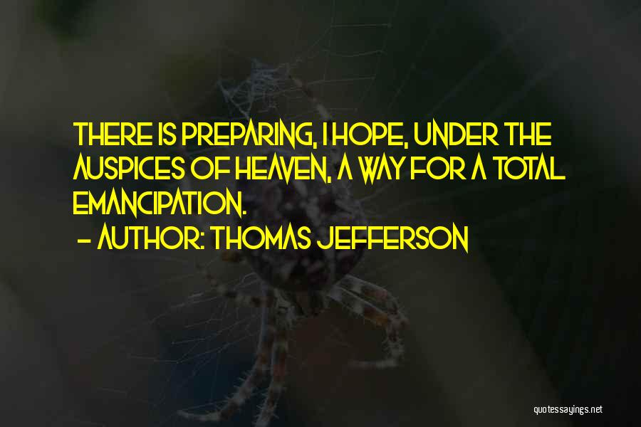 Thomas Jefferson Quotes: There Is Preparing, I Hope, Under The Auspices Of Heaven, A Way For A Total Emancipation.