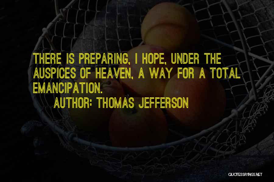 Thomas Jefferson Quotes: There Is Preparing, I Hope, Under The Auspices Of Heaven, A Way For A Total Emancipation.