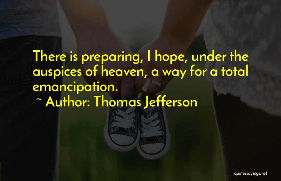 Thomas Jefferson Quotes: There Is Preparing, I Hope, Under The Auspices Of Heaven, A Way For A Total Emancipation.