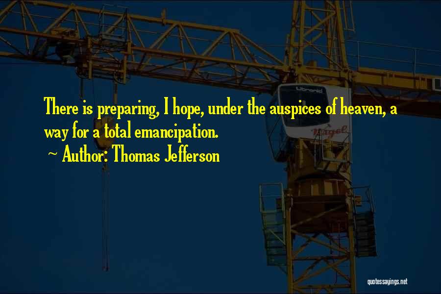 Thomas Jefferson Quotes: There Is Preparing, I Hope, Under The Auspices Of Heaven, A Way For A Total Emancipation.