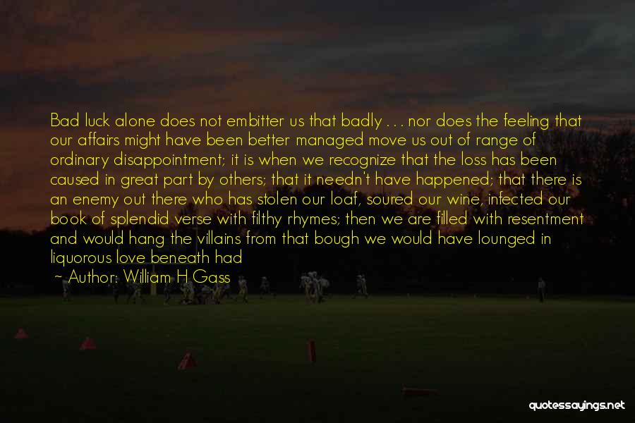 William H Gass Quotes: Bad Luck Alone Does Not Embitter Us That Badly . . . Nor Does The Feeling That Our Affairs Might
