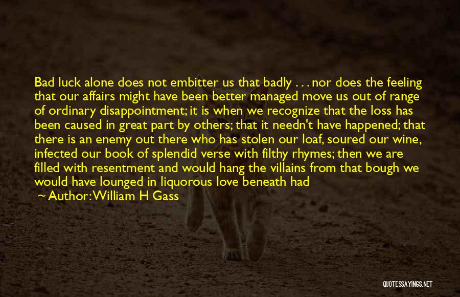 William H Gass Quotes: Bad Luck Alone Does Not Embitter Us That Badly . . . Nor Does The Feeling That Our Affairs Might