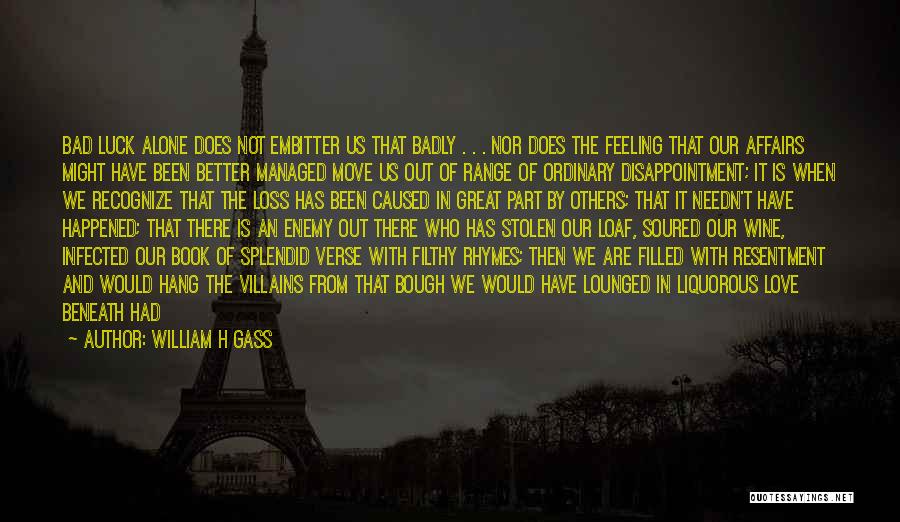 William H Gass Quotes: Bad Luck Alone Does Not Embitter Us That Badly . . . Nor Does The Feeling That Our Affairs Might