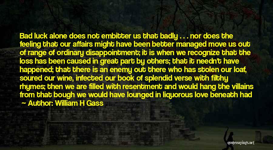 William H Gass Quotes: Bad Luck Alone Does Not Embitter Us That Badly . . . Nor Does The Feeling That Our Affairs Might