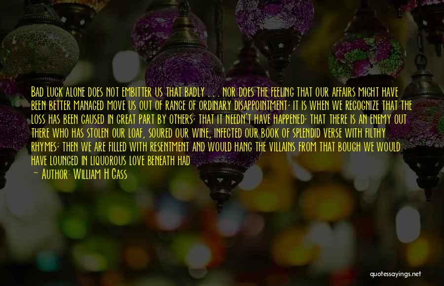 William H Gass Quotes: Bad Luck Alone Does Not Embitter Us That Badly . . . Nor Does The Feeling That Our Affairs Might