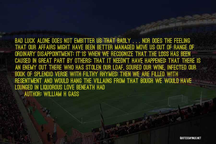 William H Gass Quotes: Bad Luck Alone Does Not Embitter Us That Badly . . . Nor Does The Feeling That Our Affairs Might