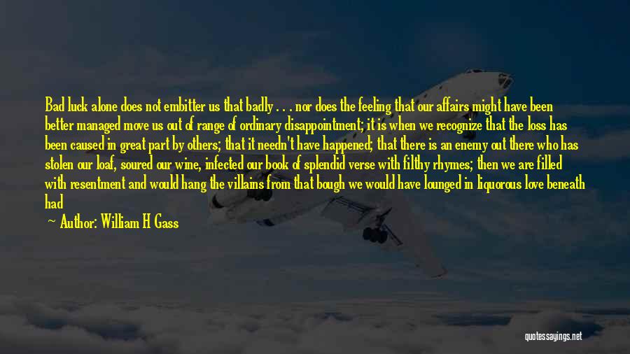 William H Gass Quotes: Bad Luck Alone Does Not Embitter Us That Badly . . . Nor Does The Feeling That Our Affairs Might