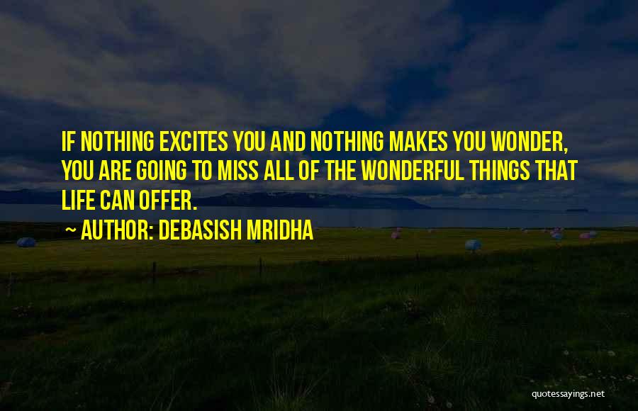 Debasish Mridha Quotes: If Nothing Excites You And Nothing Makes You Wonder, You Are Going To Miss All Of The Wonderful Things That