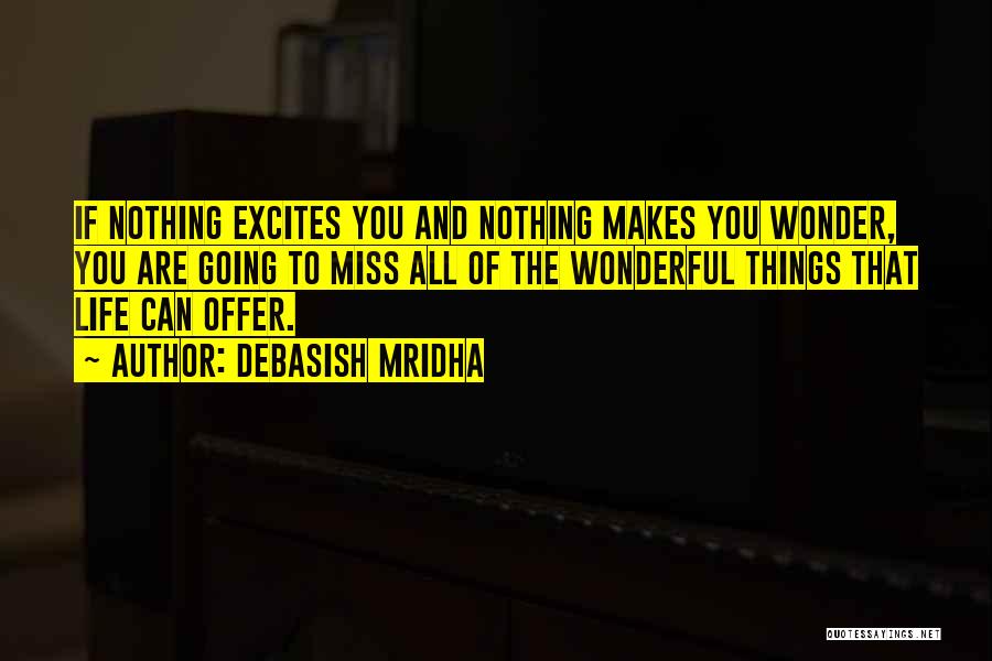 Debasish Mridha Quotes: If Nothing Excites You And Nothing Makes You Wonder, You Are Going To Miss All Of The Wonderful Things That