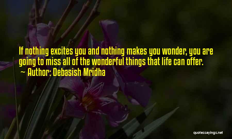 Debasish Mridha Quotes: If Nothing Excites You And Nothing Makes You Wonder, You Are Going To Miss All Of The Wonderful Things That