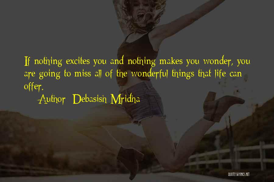 Debasish Mridha Quotes: If Nothing Excites You And Nothing Makes You Wonder, You Are Going To Miss All Of The Wonderful Things That