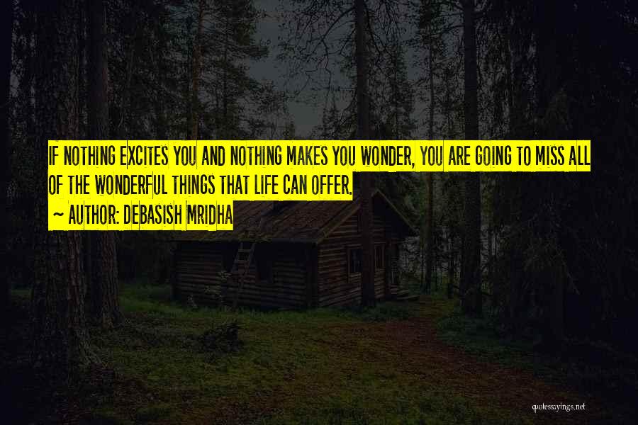 Debasish Mridha Quotes: If Nothing Excites You And Nothing Makes You Wonder, You Are Going To Miss All Of The Wonderful Things That