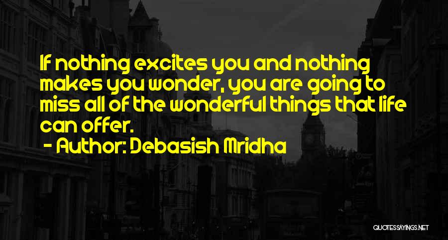 Debasish Mridha Quotes: If Nothing Excites You And Nothing Makes You Wonder, You Are Going To Miss All Of The Wonderful Things That