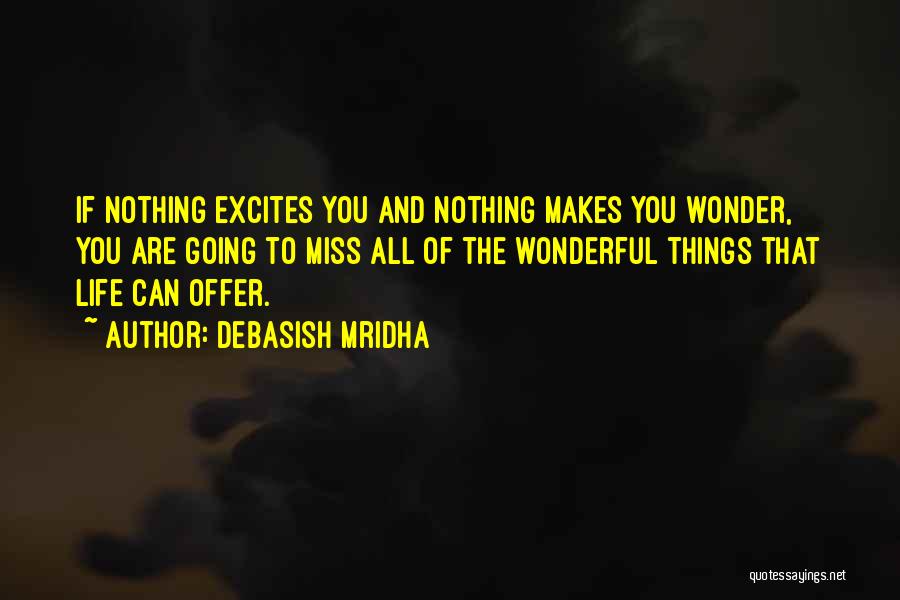 Debasish Mridha Quotes: If Nothing Excites You And Nothing Makes You Wonder, You Are Going To Miss All Of The Wonderful Things That